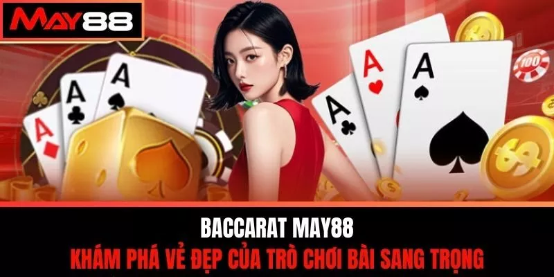 Baccarat May88 - Khám Phá Vẻ Đẹp Của Trò Chơi Bài Sang Trọng