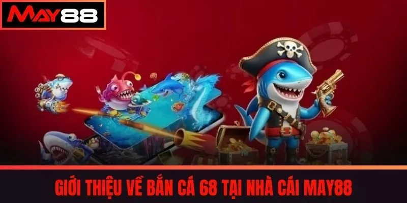 Giới thiệu về Bắn cá 68 tại nhà cái May88
