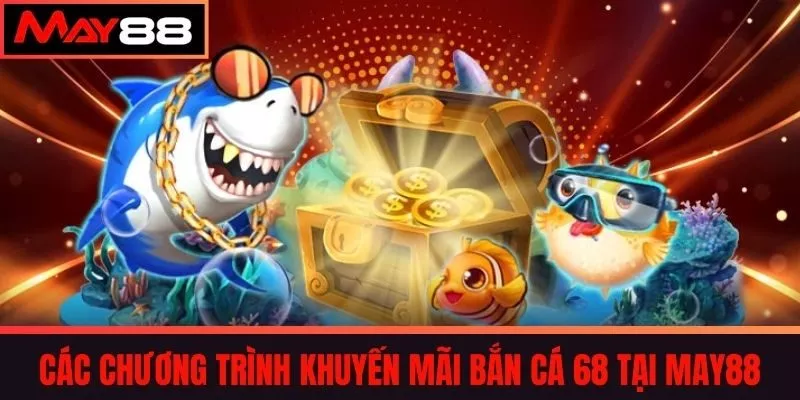 Các chương trình khuyến mãi Bắn cá 68 tại May88