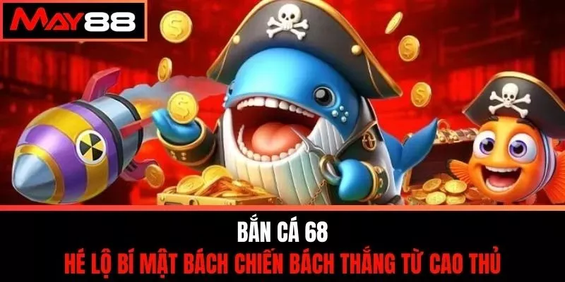 Bắn Cá 68 - Hé Lộ Bí Mật Bách Chiến Bách Thắng Từ Cao Thủ