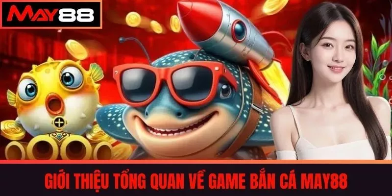 Giới thiệu tổng quan về game bắn cá May88