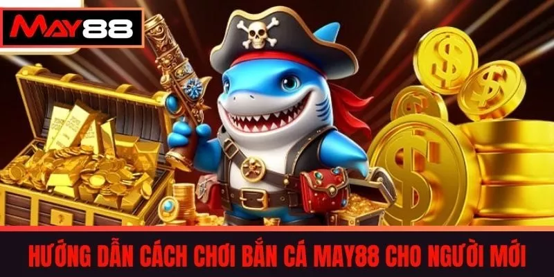 Hướng dẫn cách chơi bắn cá May88 cho người mới