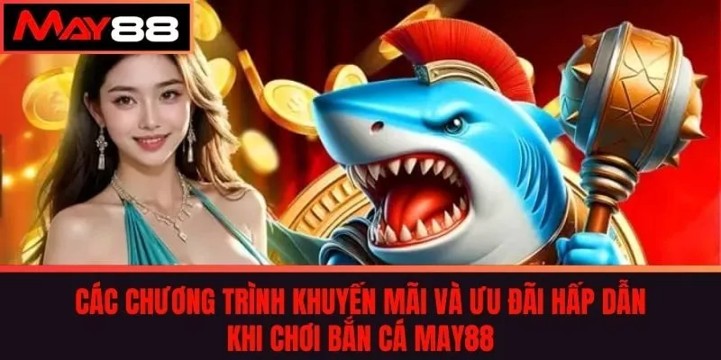 Các chương trình khuyến mãi và ưu đãi hấp dẫn khi chơi bắn cá May88