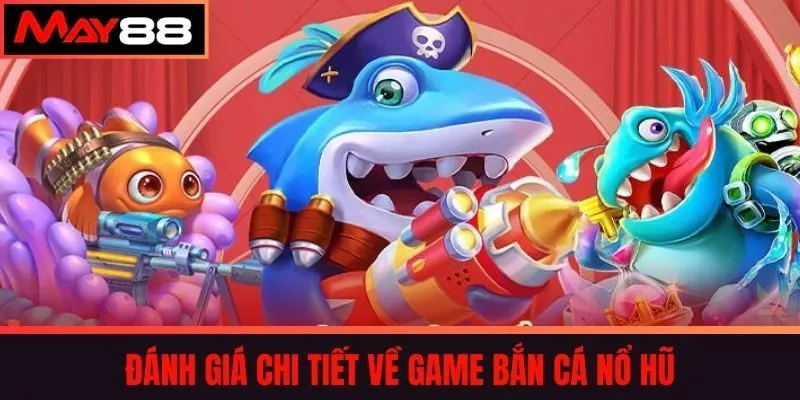 Đánh Giá Chi Tiết Về Game Bắn Cá Nổ Hũ