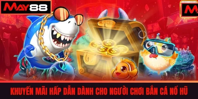 Khuyến Mãi Hấp Dẫn Dành Cho Người Chơi Bắn Cá Nổ Hũ