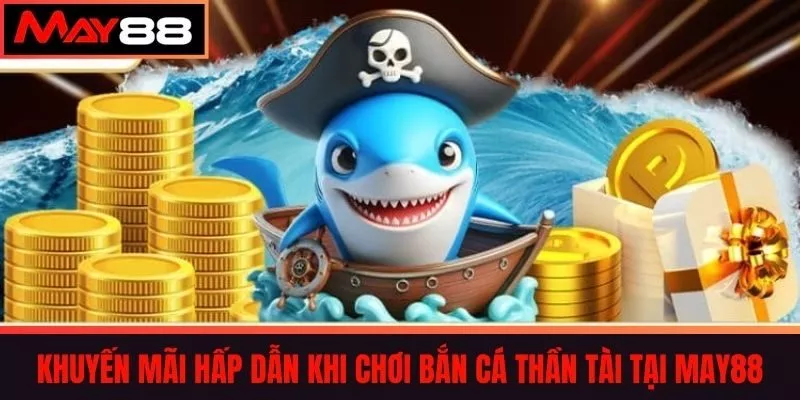 Khuyến Mãi Hấp Dẫn Khi Chơi Bắn Cá Thần Tài tại May88