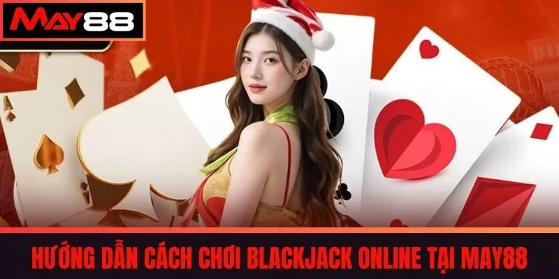 Hướng Dẫn Cách Chơi Blackjack Online Tại May88