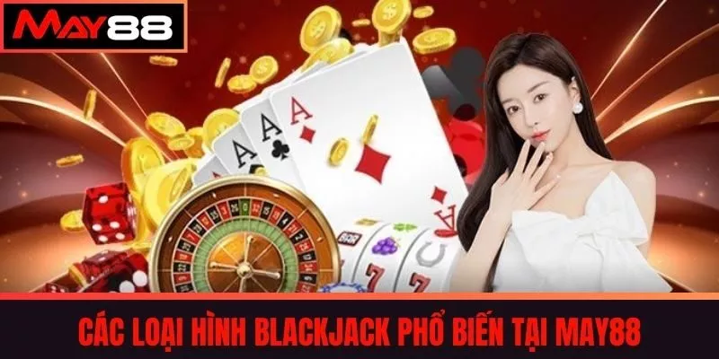 Các Loại Hình Blackjack Phổ Biến Tại May88