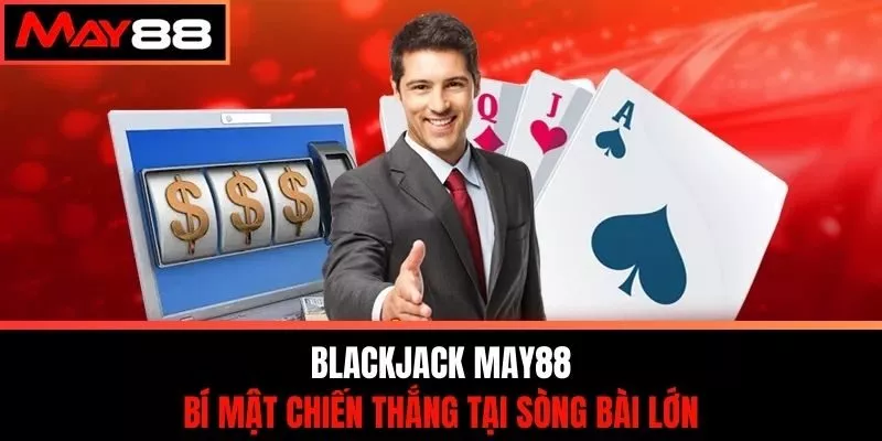 Blackjack May88 - Bí Mật Chiến Thắng Tại Sòng Bài Lớn