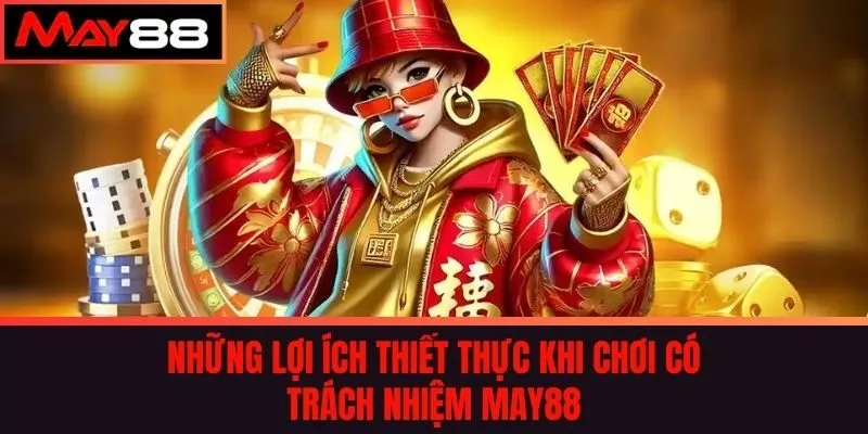 Những Lợi Ích Thiết Thực Khi Chơi có trách nhiệm may88