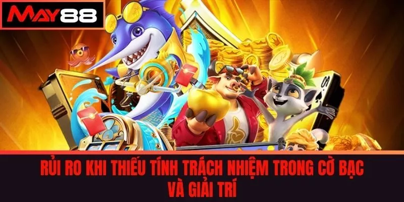 Rủi Ro Khi Thiếu Tính Trách Nhiệm Trong Cờ Bạc và Giải Trí