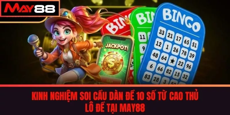 Kinh Nghiệm Soi Cầu Dàn Đề 10 Số Từ Cao Thủ Lô Đề tại may88