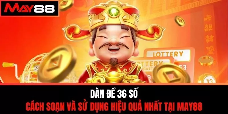 Dàn Đề 36 Số - Cách Soạn Và Sử Dụng Hiệu Quả Nhất Tại May88