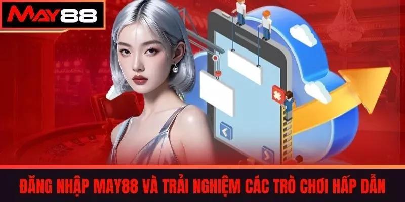 Đăng Nhập May88 và Trải Nghiệm Các Trò Chơi Hấp Dẫn