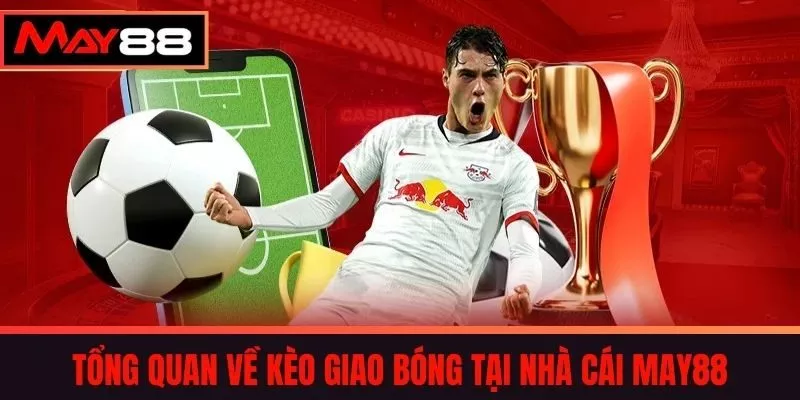Tổng Quan Về Kèo Giao Bóng Tại Nhà Cái MAY88