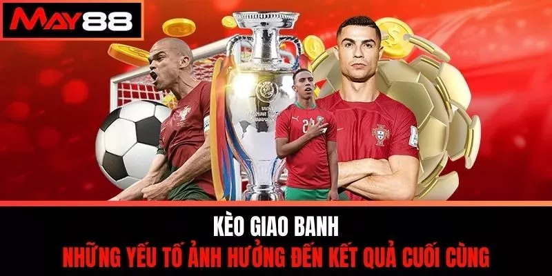 Kèo Giao Banh - Những Yếu Tố Ảnh Hưởng Đến Kết Quả Cuối Cùng