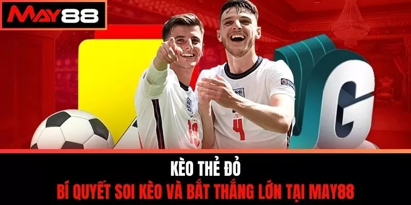 Kèo Thẻ Đỏ - Bí Quyết Soi Kèo Và Bắt Thắng Lớn Tại May88