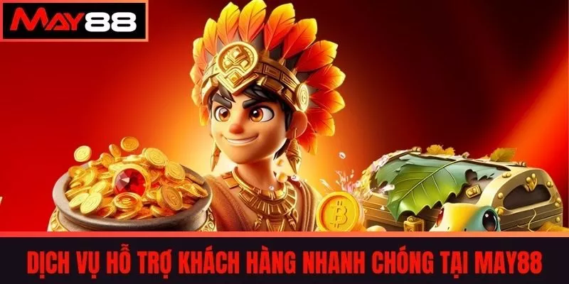 Dịch vụ hỗ trợ khách hàng nhanh chóng tại May88
