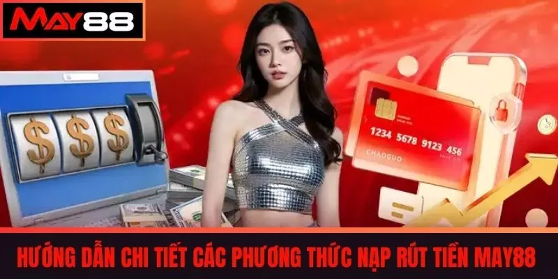 Hướng dẫn chi tiết các phương thức Nạp rút tiền MAY88