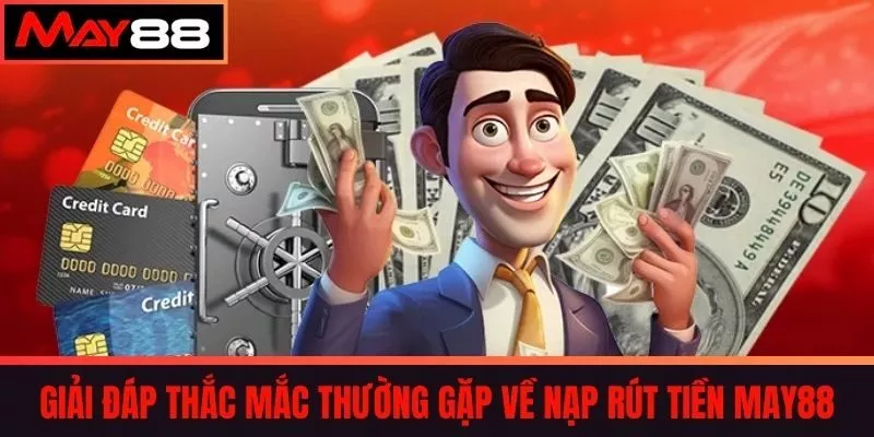 Giải đáp thắc mắc thường gặp về Nạp rút tiền MAY88 