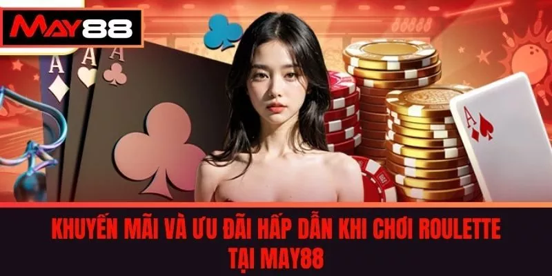 Khuyến Mãi và Ưu Đãi Hấp Dẫn Khi Chơi Roulette tại May88