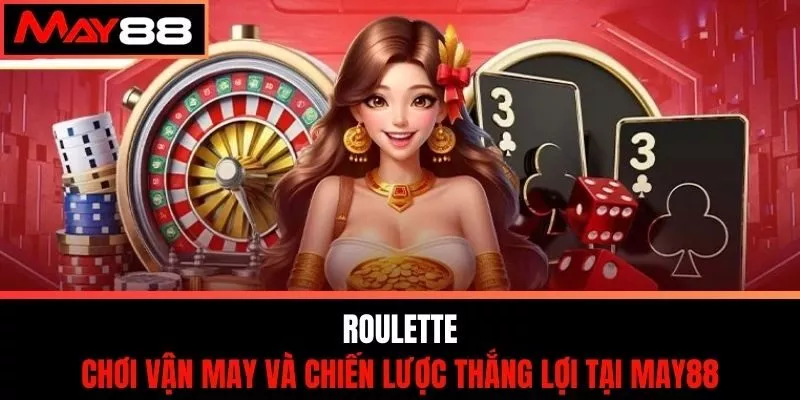 Roulette - Chơi Vận May Và Chiến Lược Thắng Lợi Tại May88