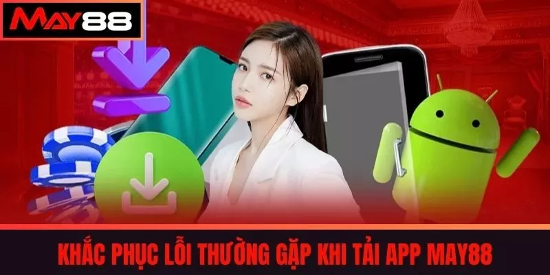 Khắc phục lỗi thường gặp khi tải app MAY88